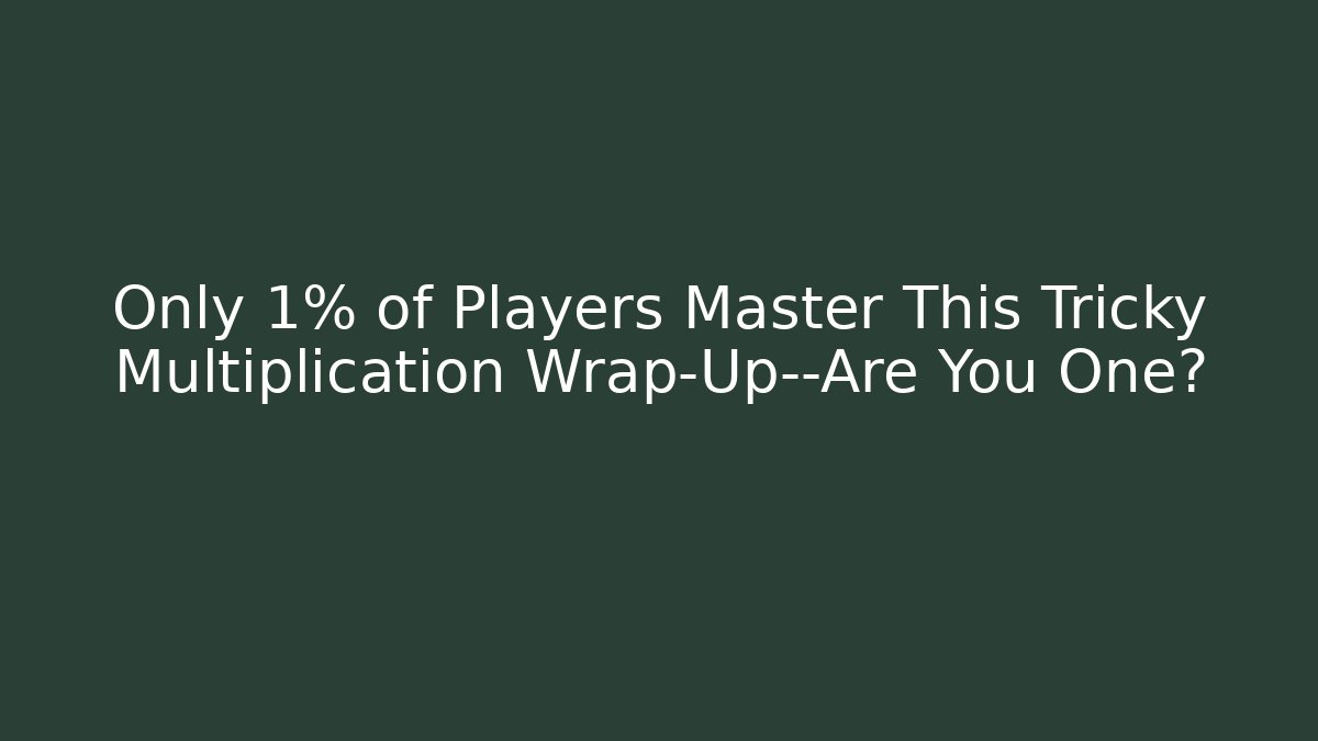 Only 1% of Players Master This Tricky Multiplication Wrap-Up—Are You One?