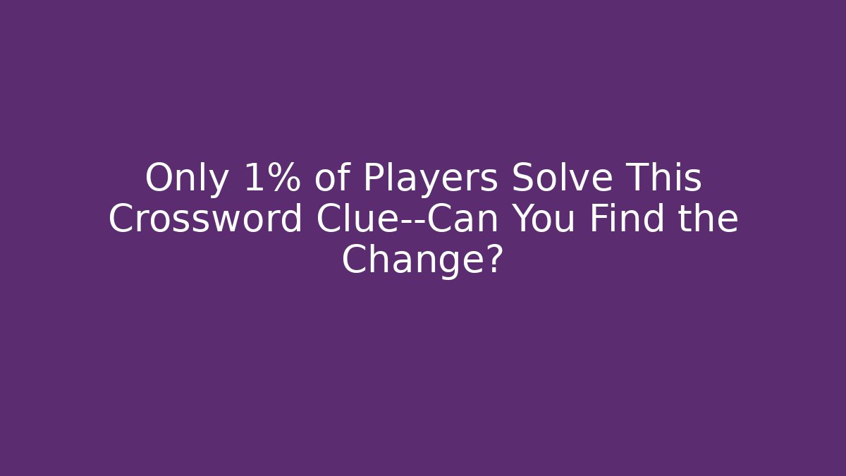 Only 1% of Players Solve This Crossword Clue—Can You Find the Change?