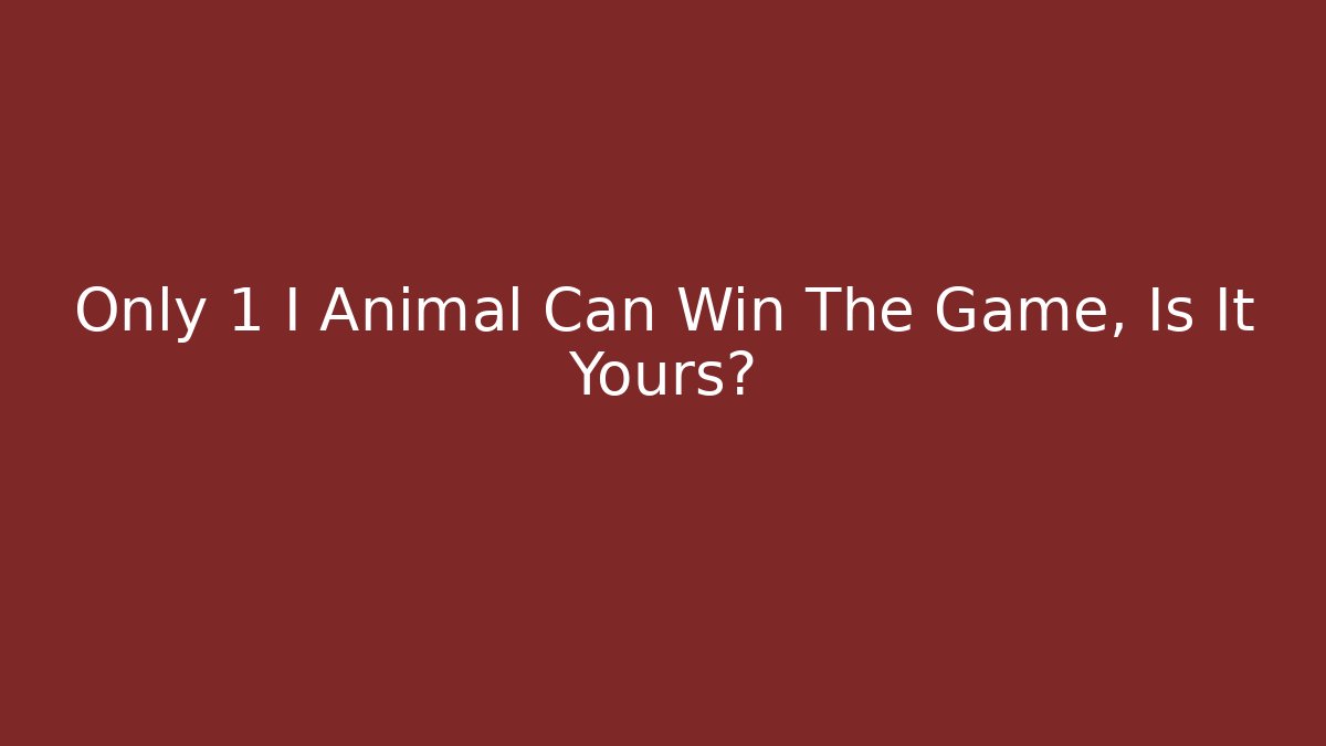 Only 1 I Animal Can Win The Game, Is It Yours?