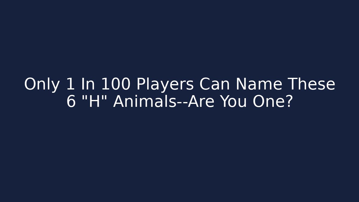 Only 1 In 100 Players Can Name These 6 "H" Animals—Are You One?