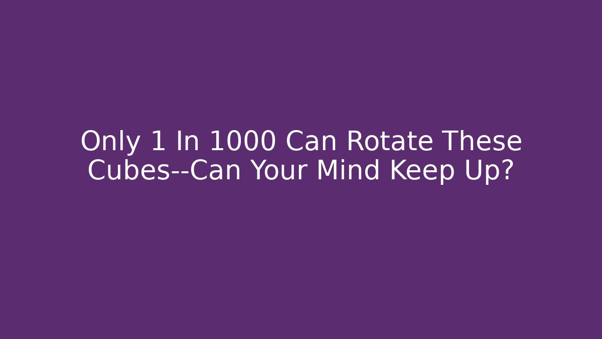 Only 1 In 1000 Can Rotate These Cubes—Can Your Mind Keep Up?