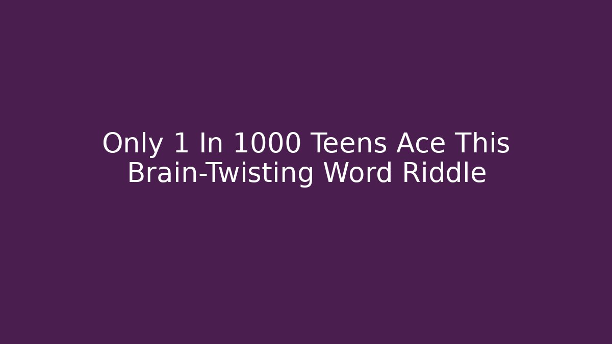 Only 1 In 1000 Teens Ace This Brain-Twisting Word Riddle