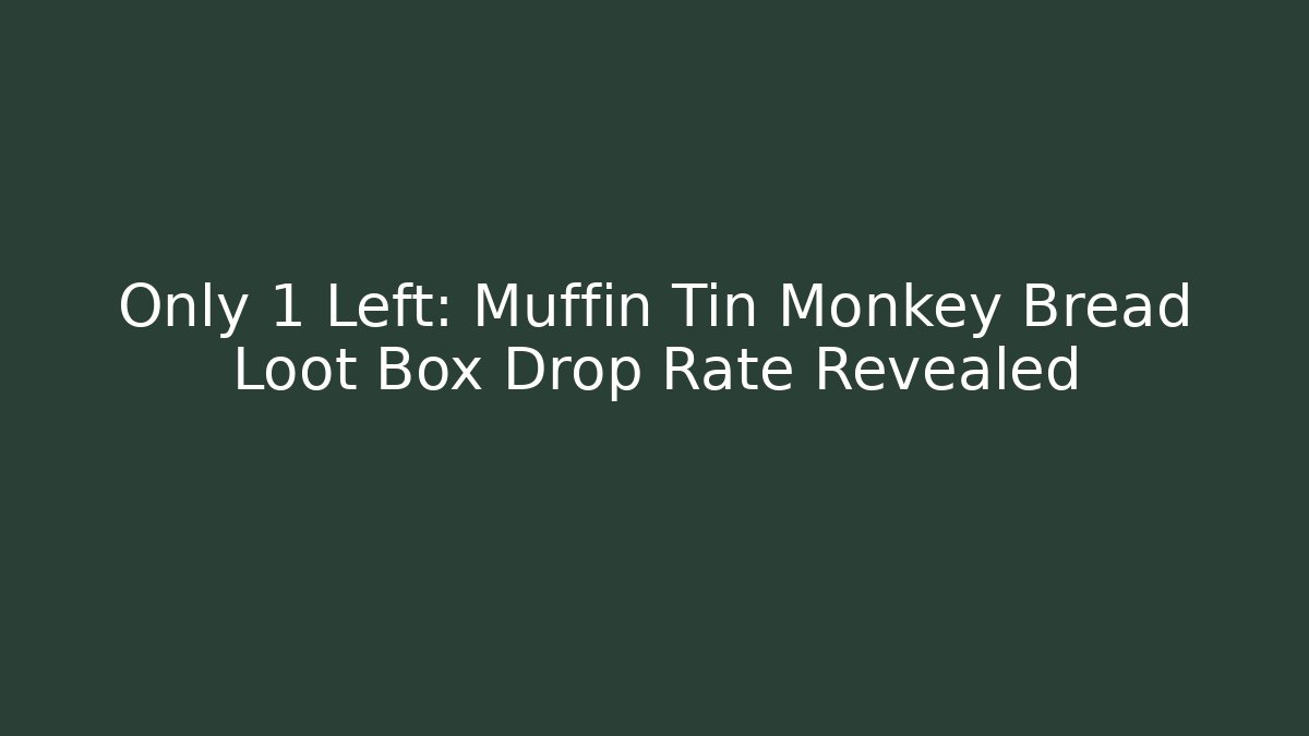 Only 1 Left: Muffin Tin Monkey Bread Loot Box Drop Rate Revealed