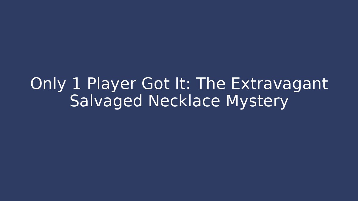 Only 1 Player Got It: The Extravagant Salvaged Necklace Mystery