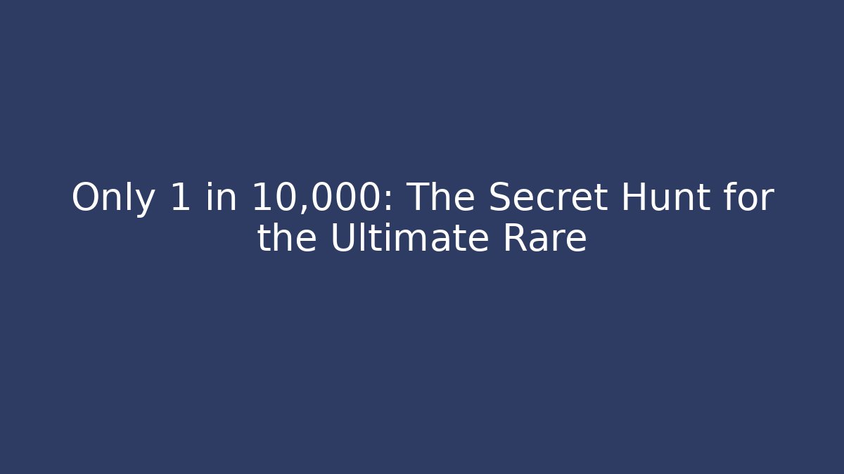 Only 1 in 10,000: The Secret Hunt for the Ultimate Rare