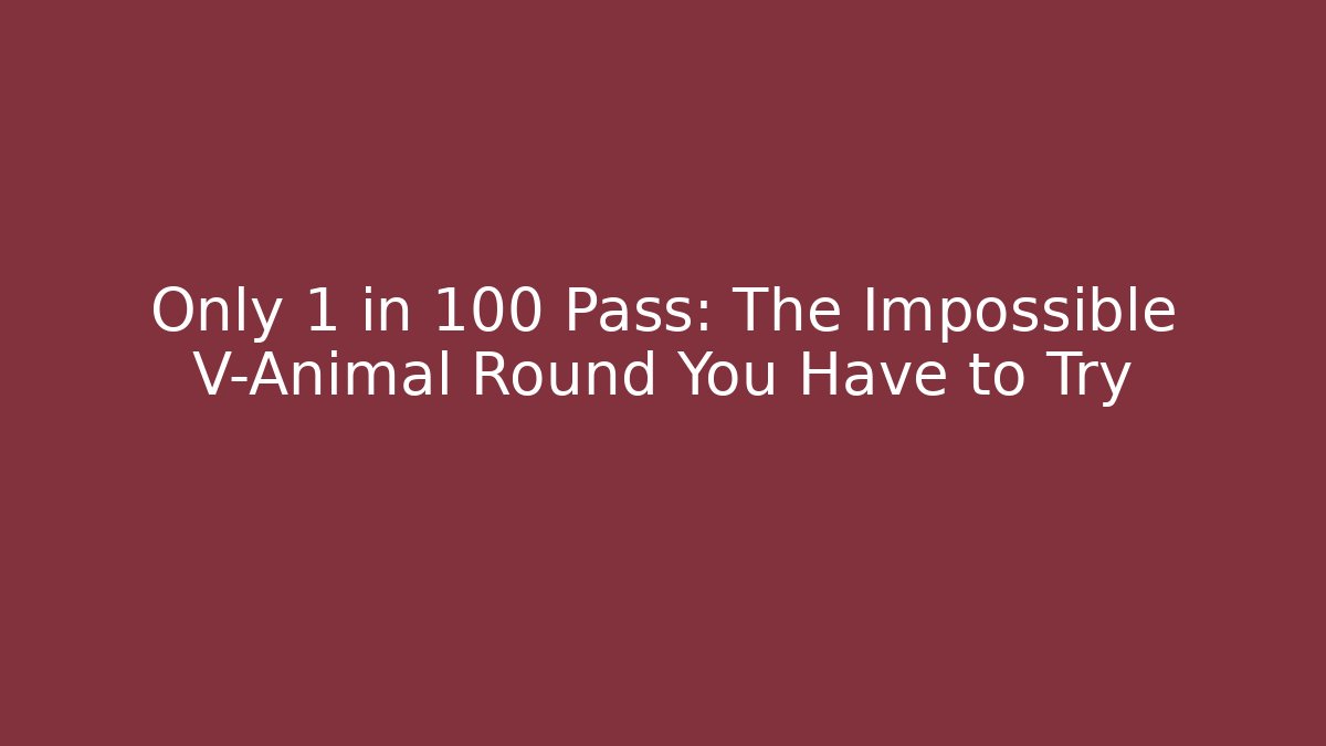 Only 1 in 100 Pass: The Impossible V-Animal Round You Have to Try