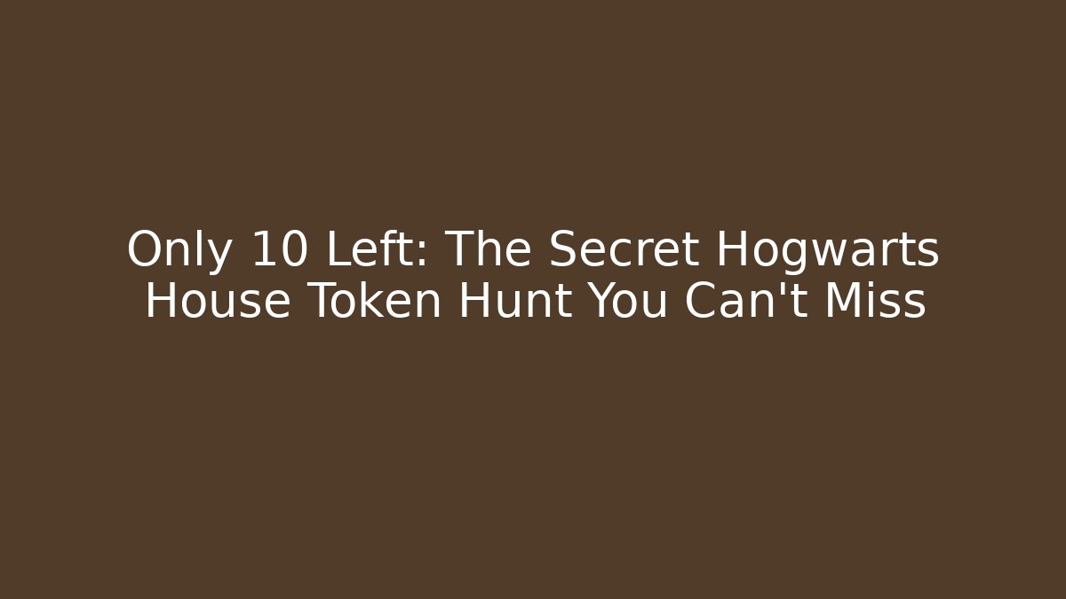 Only 10 Left: The Secret Hogwarts House Token Hunt You Can't Miss