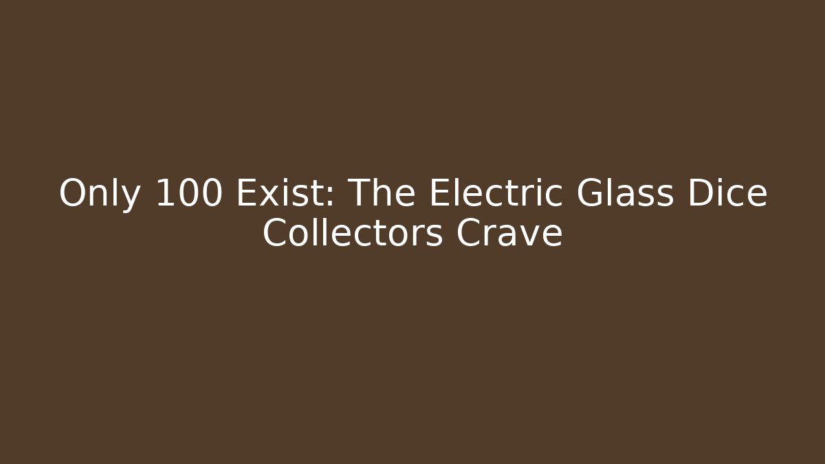 Only 100 Exist: The Electric Glass Dice Collectors Crave
