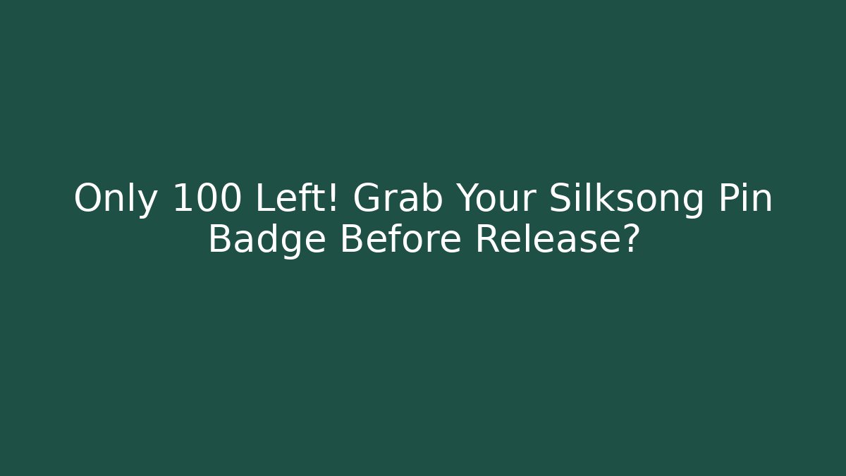 Only 100 Left! Grab Your Silksong Pin Badge Before Release?