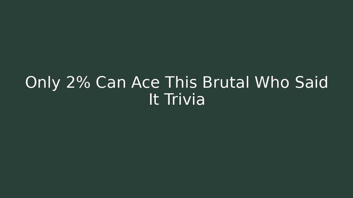 Only 2% Can Ace This Brutal Who Said It Trivia