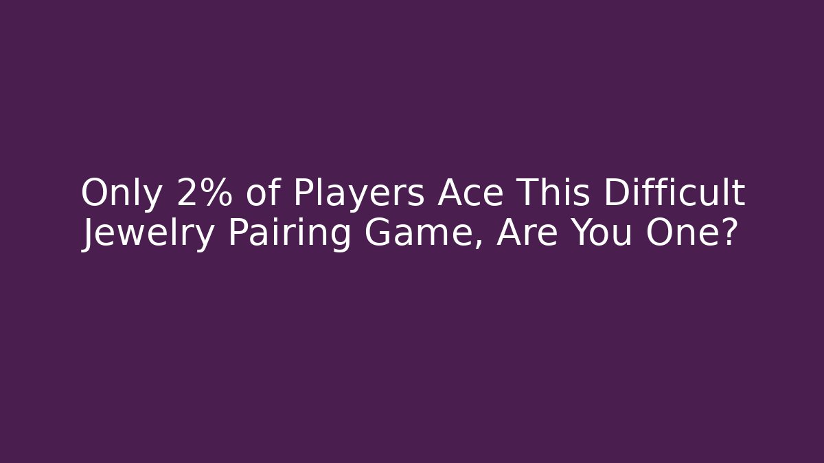 Only 2% of Players Ace This Difficult Jewelry Pairing Game, Are You One?