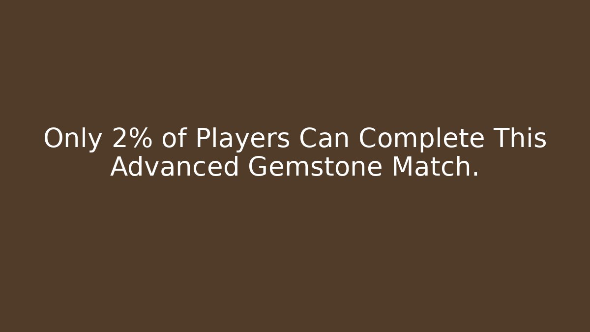 Only 2% of Players Can Complete This Advanced Gemstone Match.
