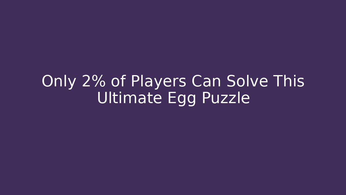 Only 2% of Players Can Solve This Ultimate Egg Puzzle