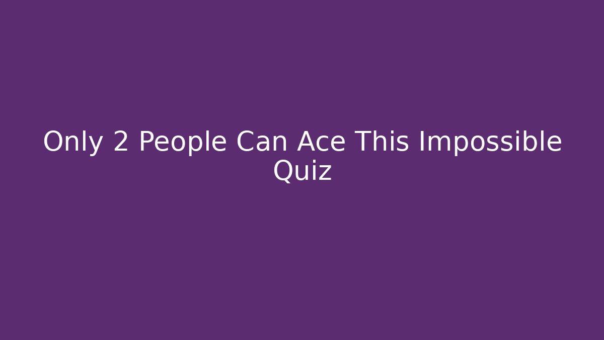 Only 2 People Can Ace This Impossible Quiz