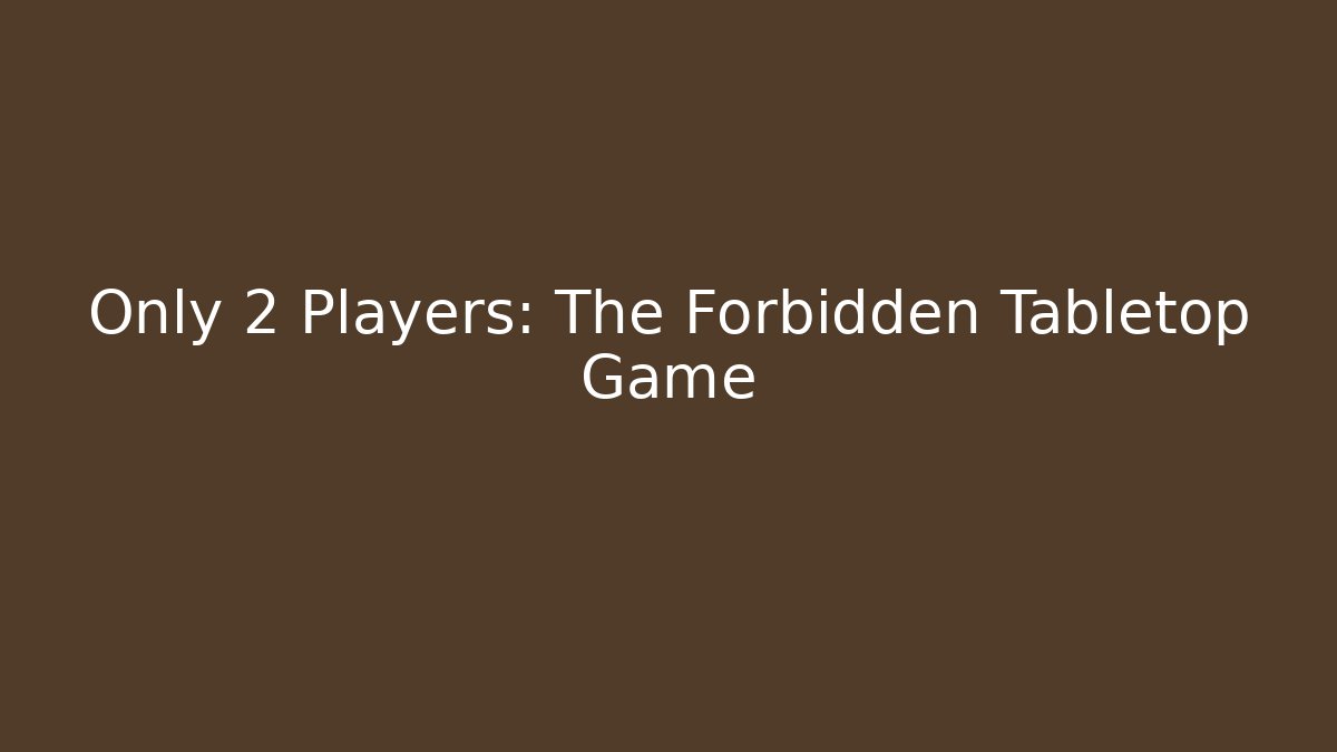 Only 2 Players: The Forbidden Tabletop Game