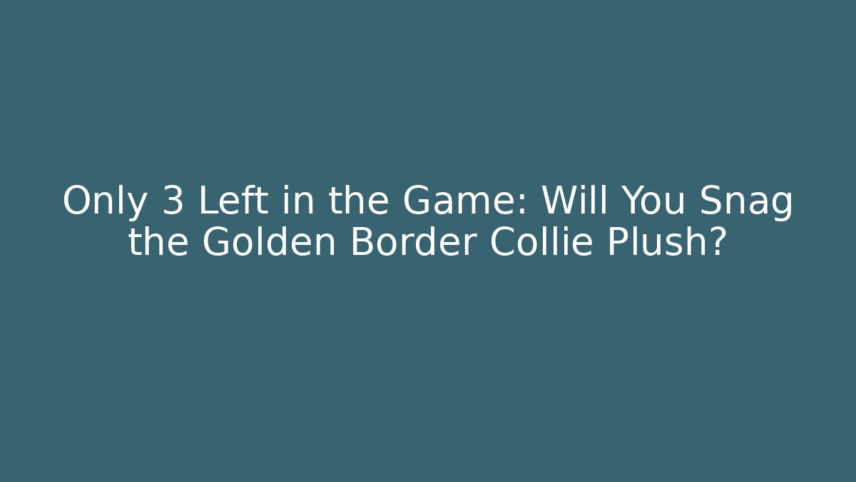 Only 3 Left in the Game: Will You Snag the Golden Border Collie Plush?