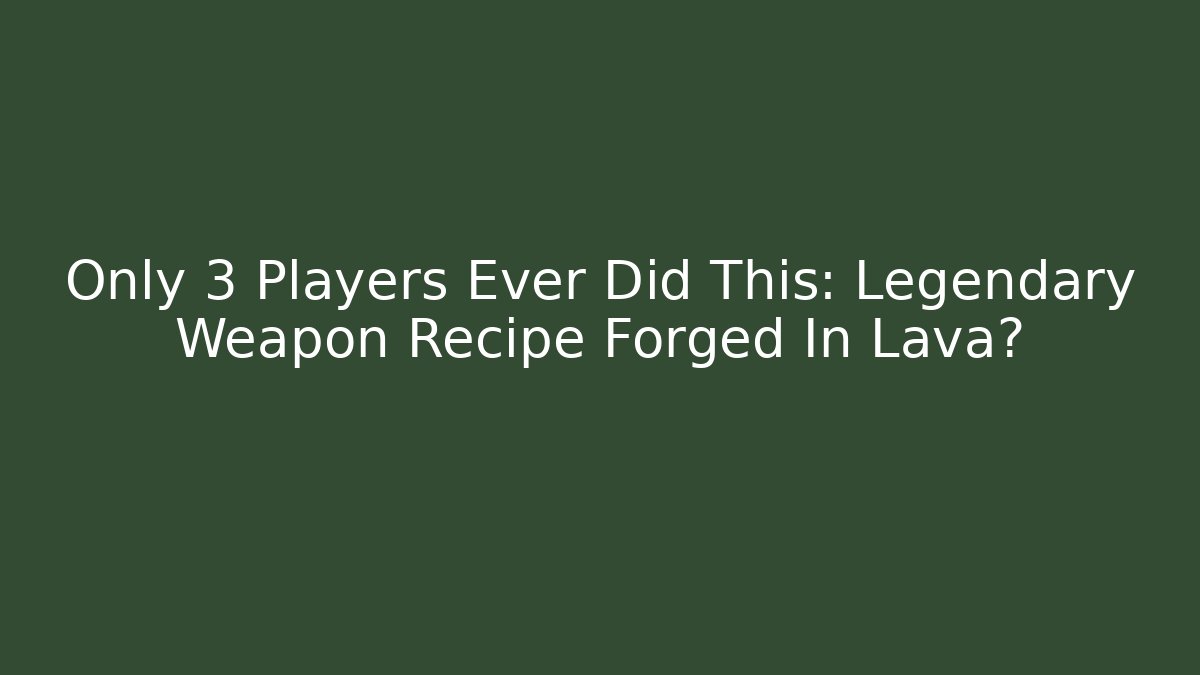 Only 3 Players Ever Did This: Legendary Weapon Recipe Forged In Lava?