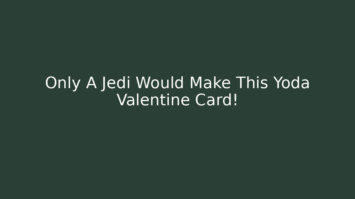 Only A Jedi Would Make This Yoda Valentine Card!