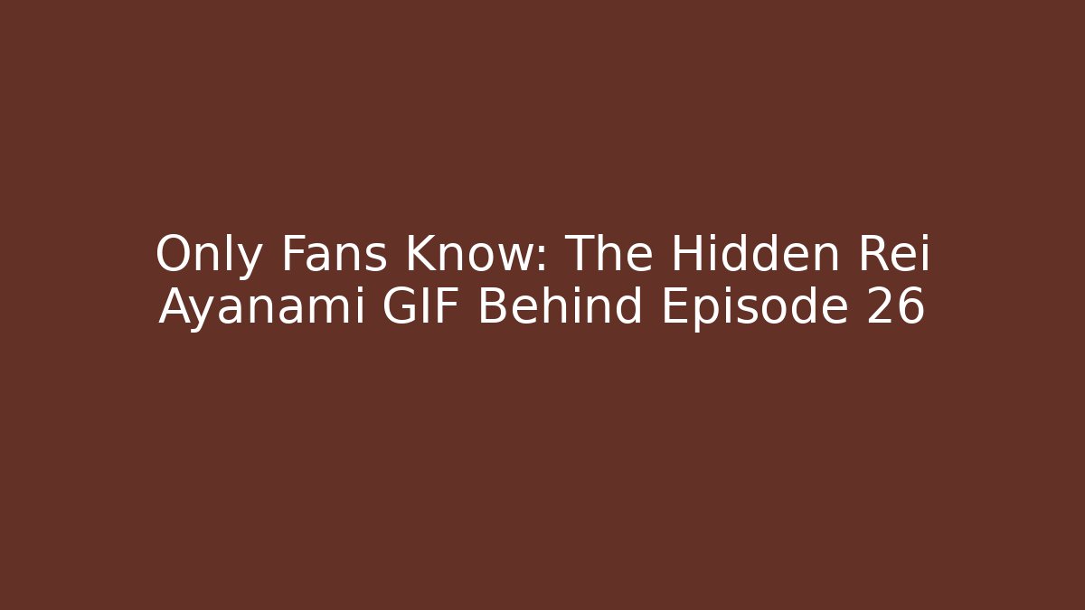 Only Fans Know: The Hidden Rei Ayanami GIF Behind Episode 26