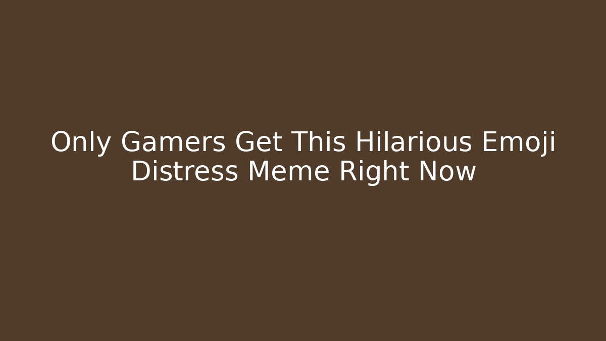 Only Gamers Get This Hilarious Emoji Distress Meme Right Now