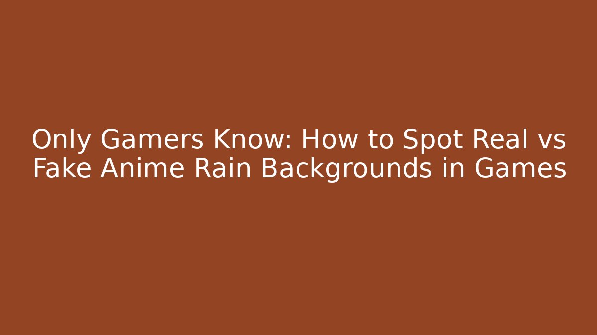 Only Gamers Know: How to Spot Real vs Fake Anime Rain Backgrounds in Games