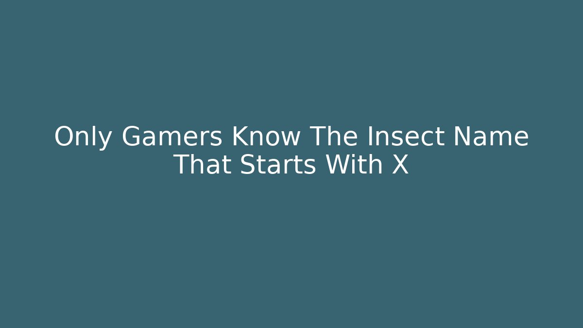Only Gamers Know The Insect Name That Starts With X