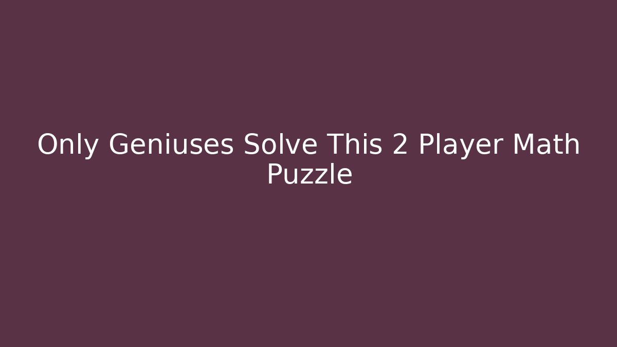 Only Geniuses Solve This 2 Player Math Puzzle