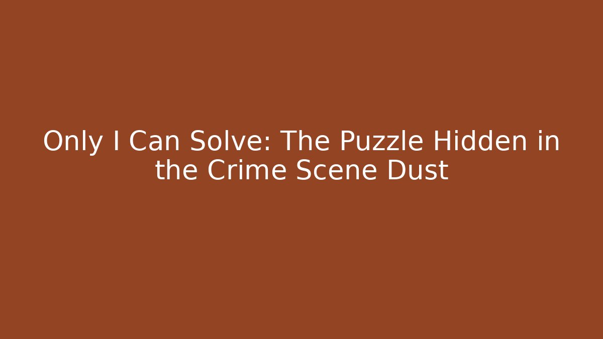 Only I Can Solve: The Puzzle Hidden in the Crime Scene Dust