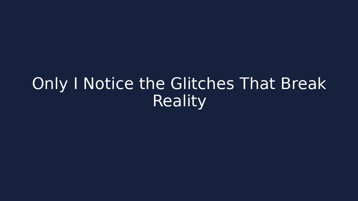 Only I Notice the Glitches That Break Reality
