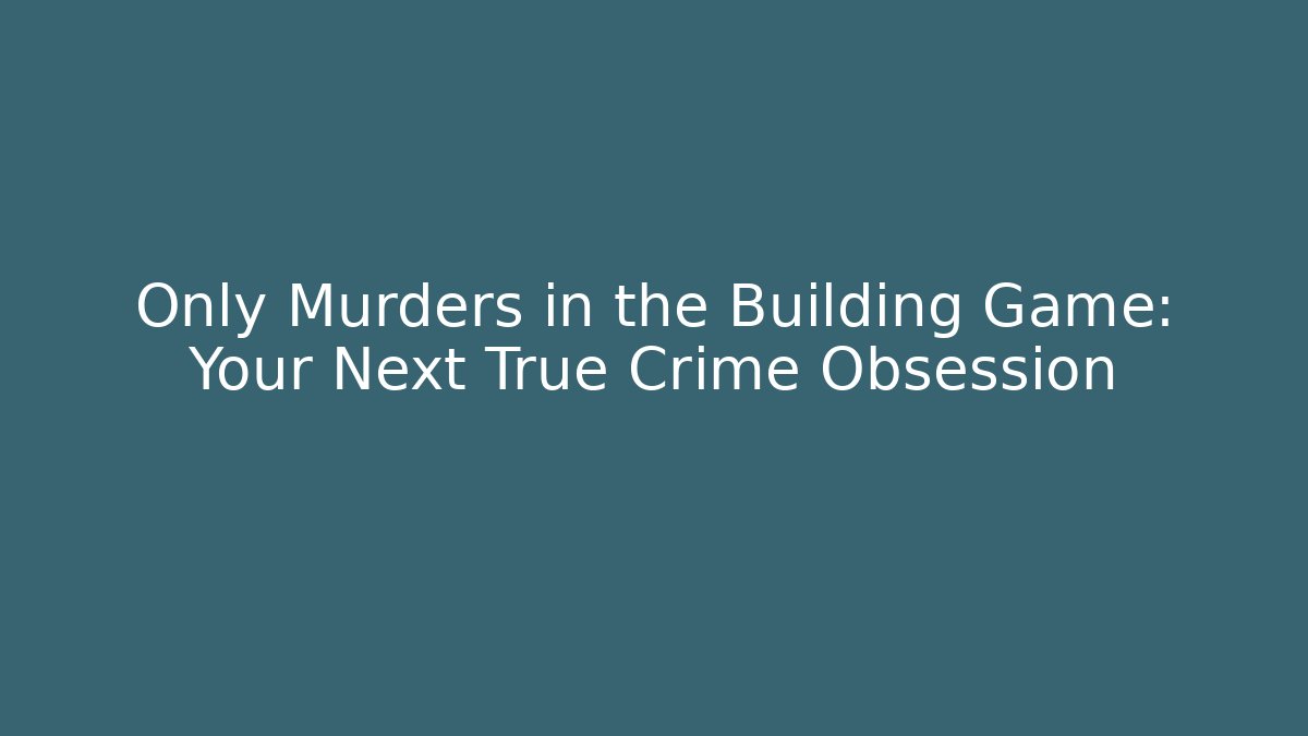 Only Murders in the Building Game: Your Next True Crime Obsession