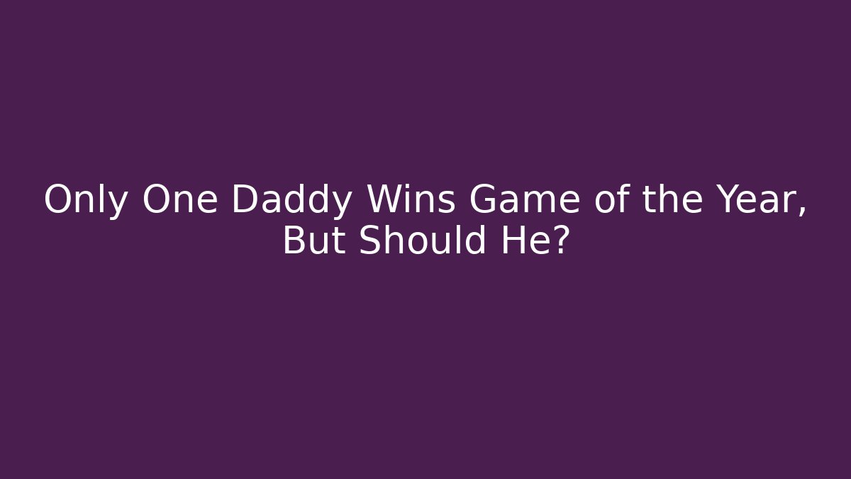 Only One Daddy Wins Game of the Year, But Should He?
