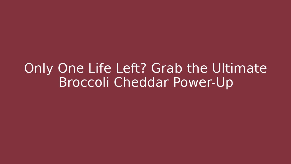 Only One Life Left? Grab the Ultimate Broccoli Cheddar Power-Up