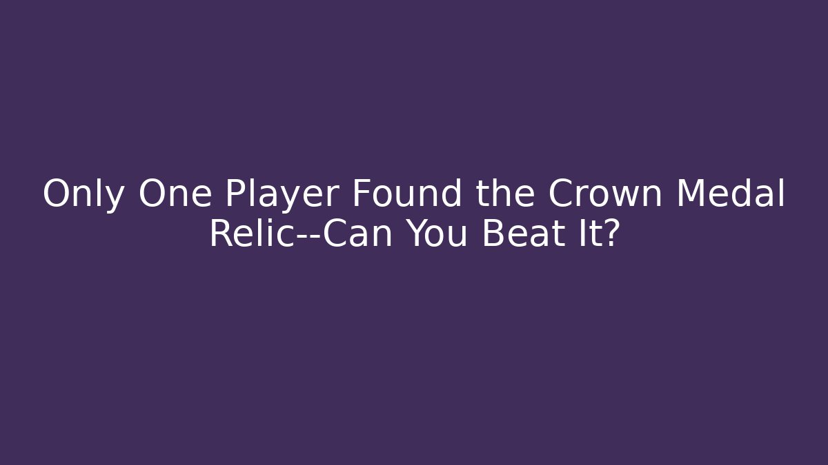 Only One Player Found the Crown Medal Relic—Can You Beat It?