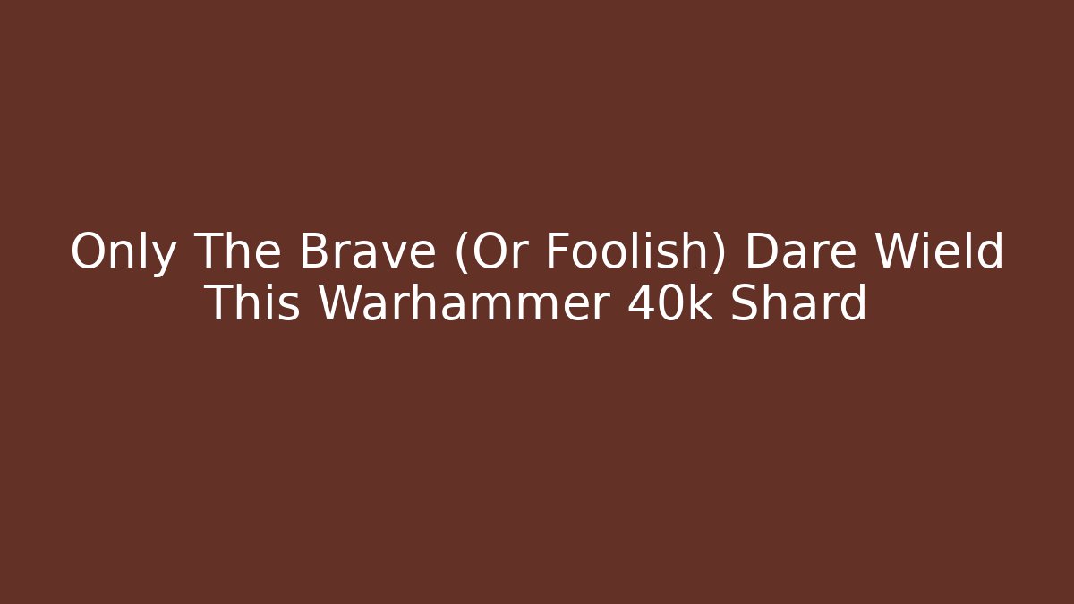 Only The Brave (Or Foolish) Dare Wield This Warhammer 40k Shard