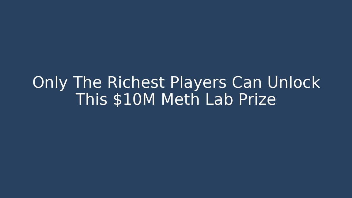 Only The Richest Players Can Unlock This $10M Meth Lab Prize