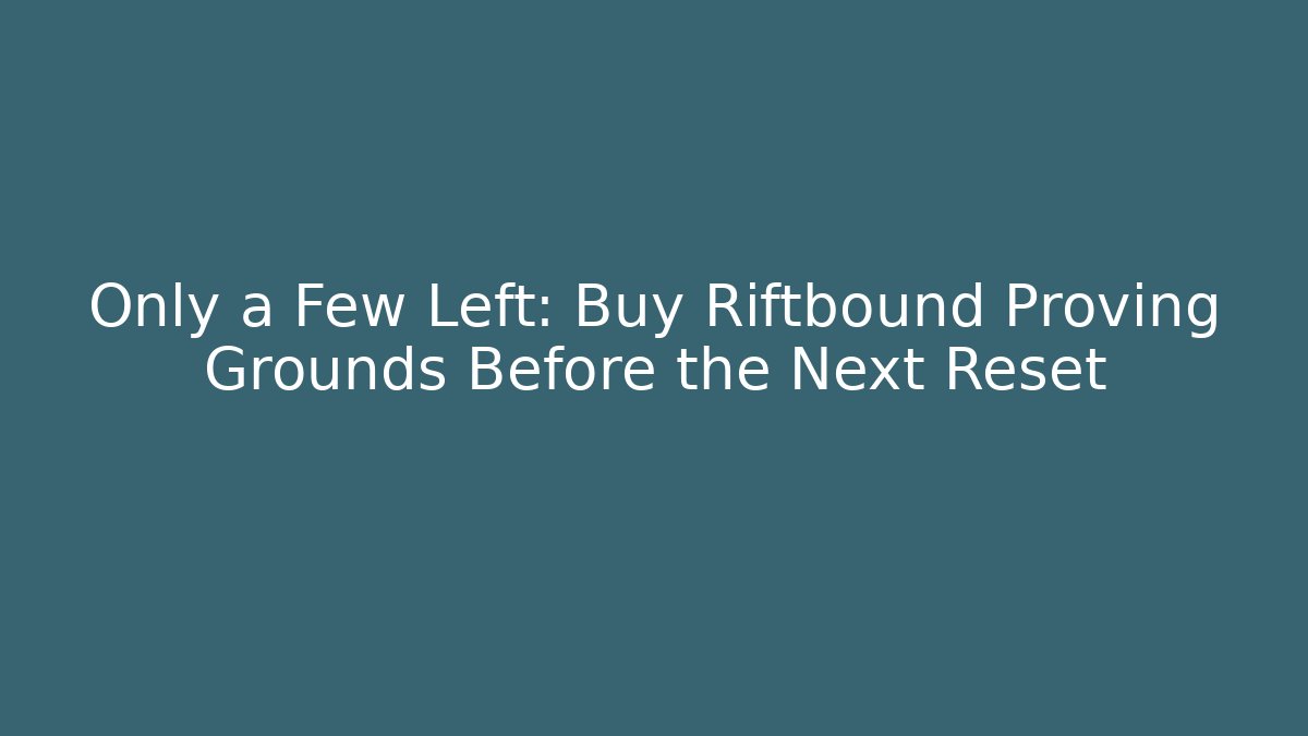 Only a Few Left: Buy Riftbound Proving Grounds Before the Next Reset