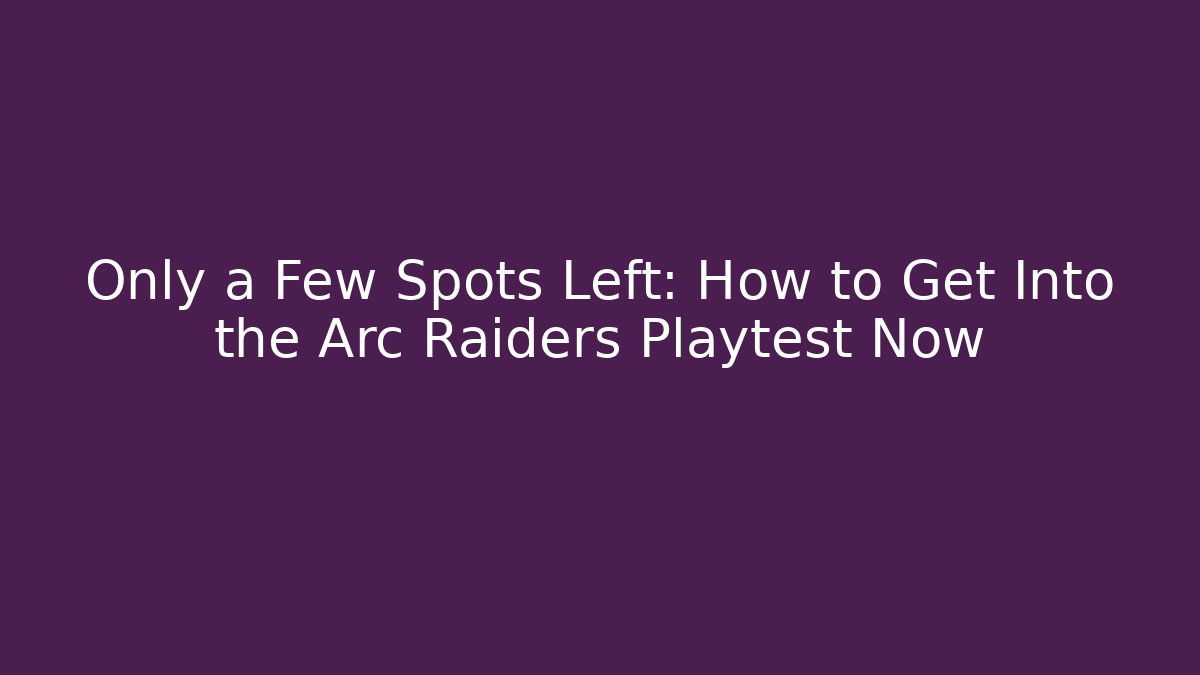 Only a Few Spots Left: How to Get Into the Arc Raiders Playtest Now - Critter Realm