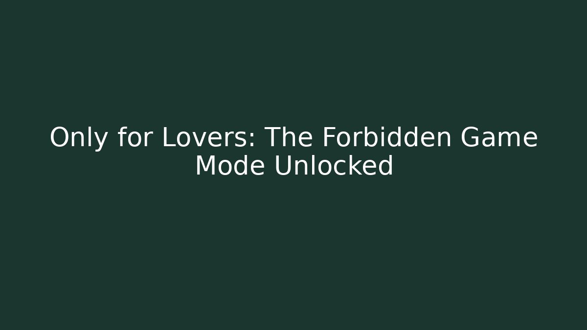 Only for Lovers: The Forbidden Game Mode Unlocked