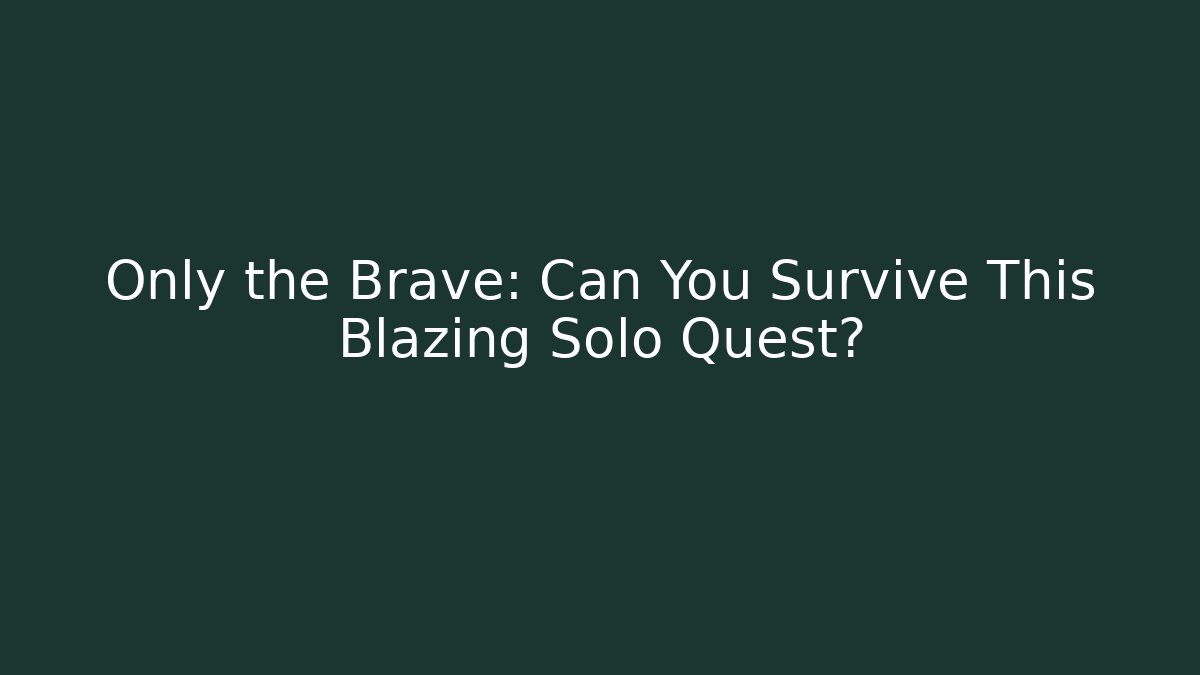 Only the Brave: Can You Survive This Blazing Solo Quest?