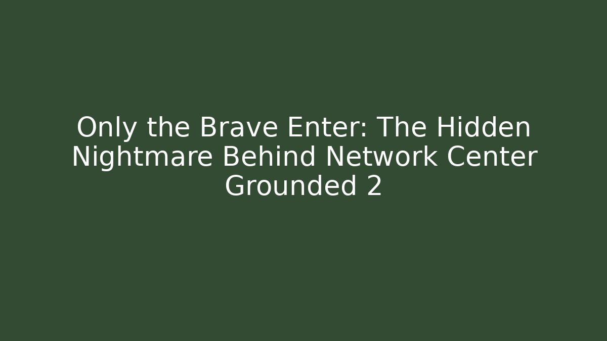 Only the Brave Enter: The Hidden Nightmare Behind Network Center Grounded 2
