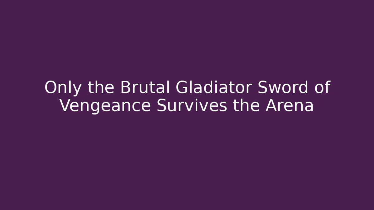 Only the Brutal Gladiator Sword of Vengeance Survives the Arena