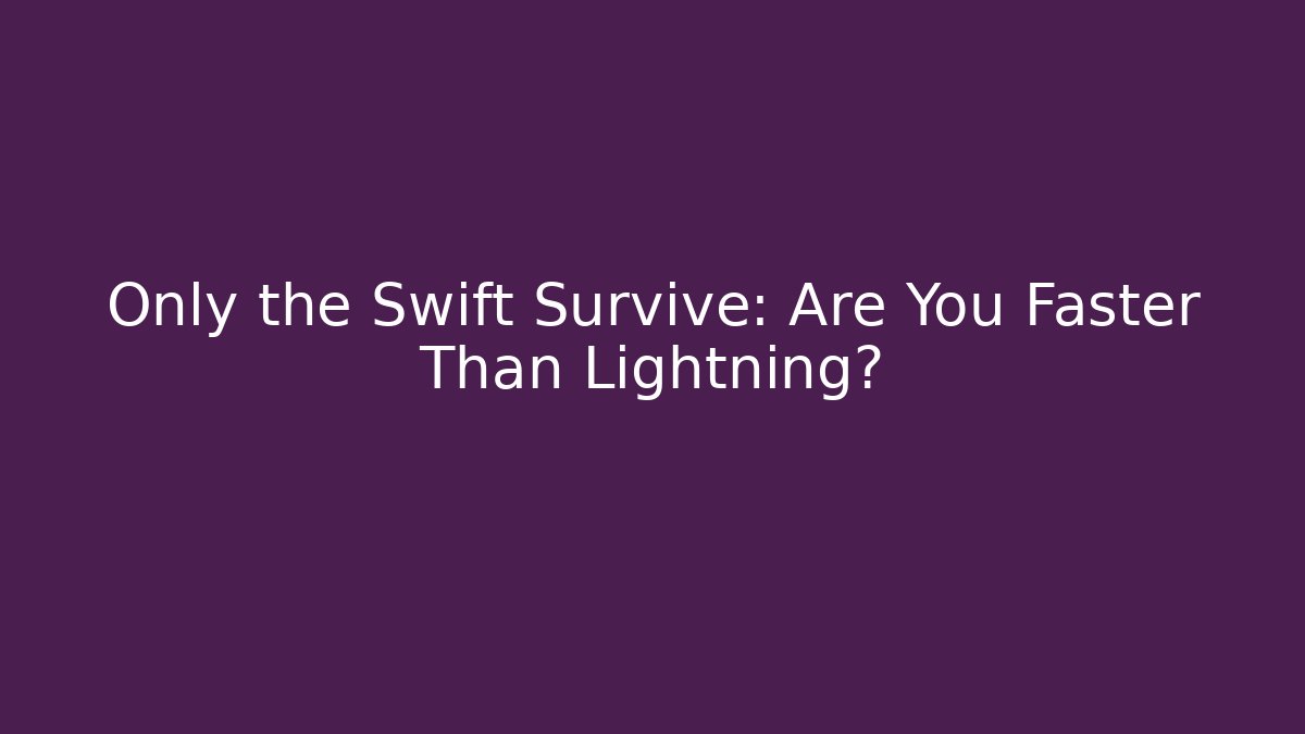 Only the Swift Survive: Are You Faster Than Lightning?