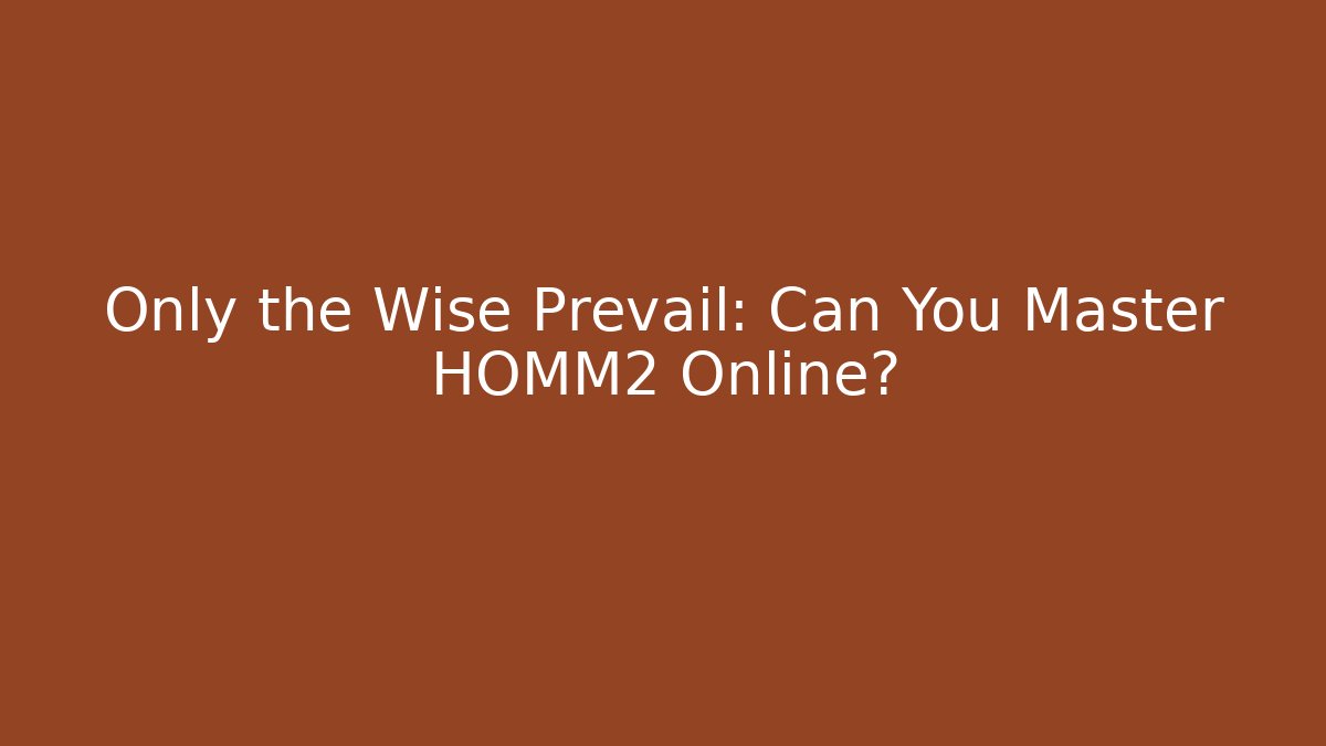 Only the Wise Prevail: Can You Master HOMM2 Online?