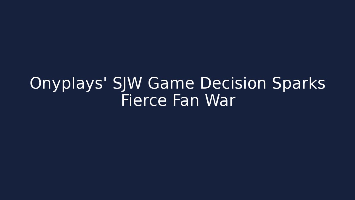 Onyplays' SJW Game Decision Sparks Fierce Fan War