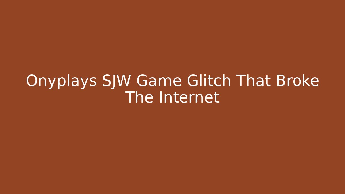 Onyplays SJW Game Glitch That Broke The Internet