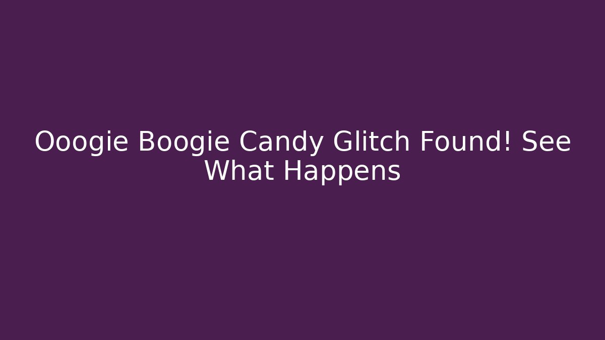 Ooogie Boogie Candy Glitch Found! See What Happens
