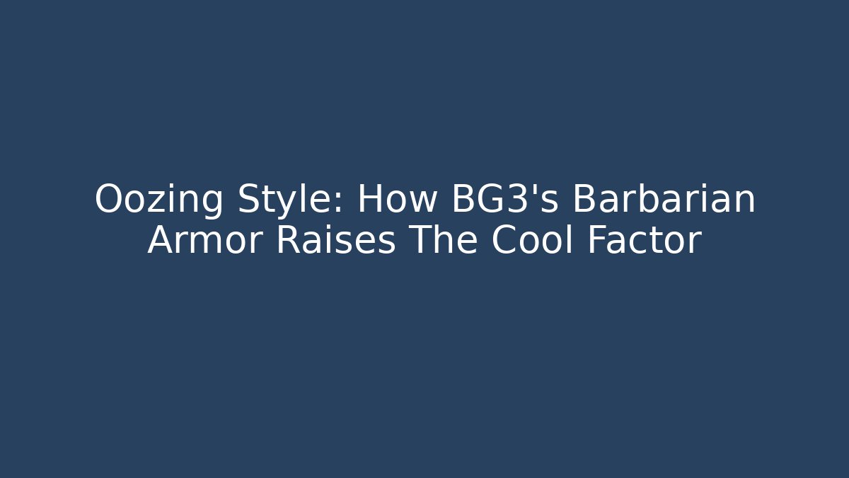 Oozing Style: How BG3's Barbarian Armor Raises The Cool Factor