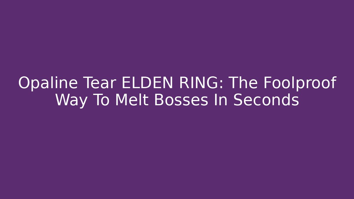 Opaline Tear ELDEN RING: The Foolproof Way To Melt Bosses In Seconds