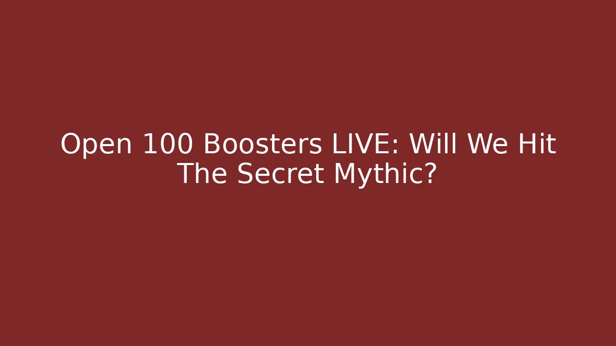 Open 100 Boosters LIVE: Will We Hit The Secret Mythic?