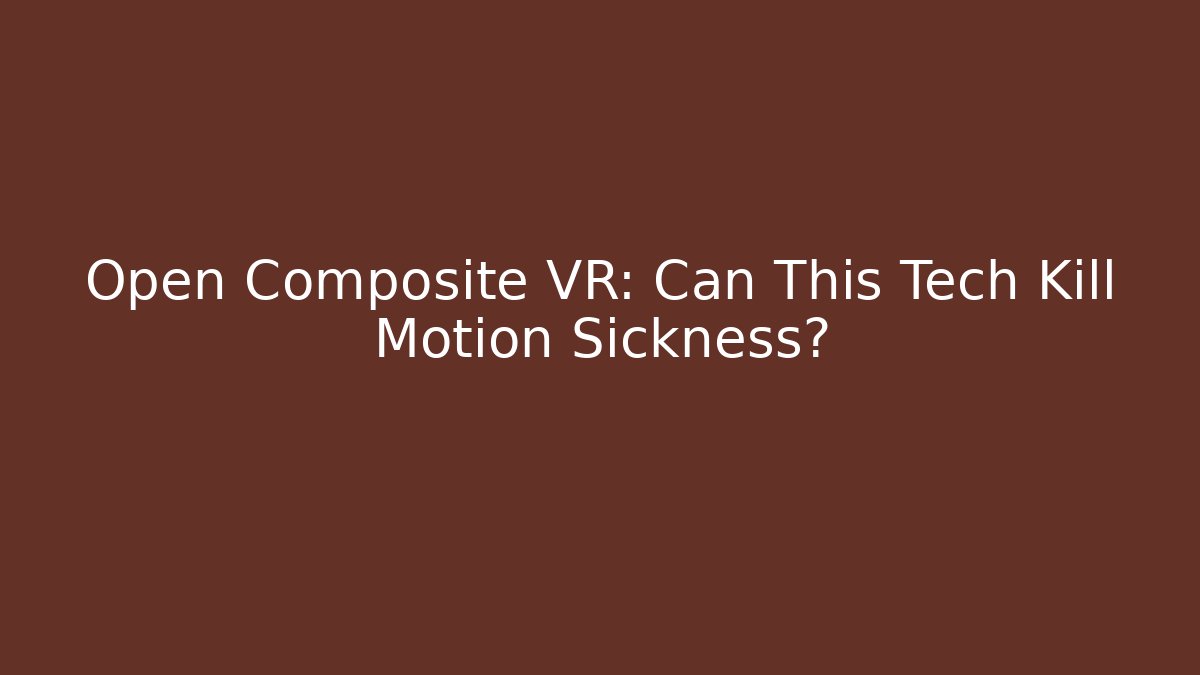 Open Composite VR: Can This Tech Kill Motion Sickness?